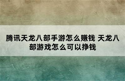 腾讯天龙八部手游怎么赚钱 天龙八部游戏怎么可以挣钱